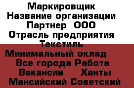 Маркировщик › Название организации ­ Партнер, ООО › Отрасль предприятия ­ Текстиль › Минимальный оклад ­ 1 - Все города Работа » Вакансии   . Ханты-Мансийский,Советский г.